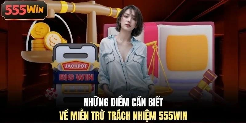 Những điểm cần biết về miễn trừ trách nhiệm 555WIN